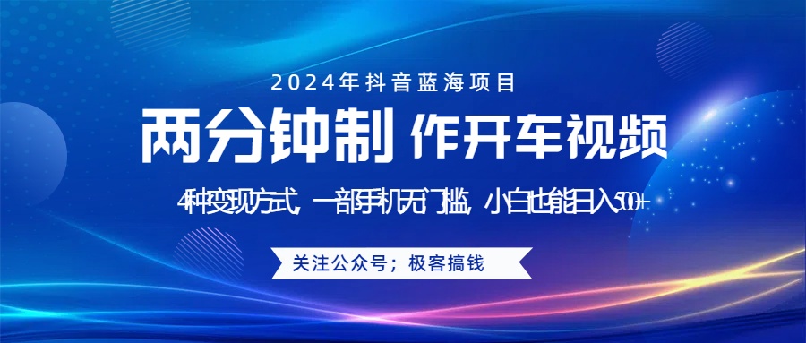蓝海项目发布开车视频，两分钟一个作品，多种变现方式，一部手机无门槛小白也能日入500+-创客一号