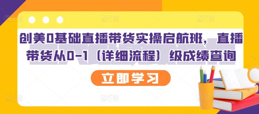 创美0基础直播带货实操启航班，直播带货从0-1（详细流程）-创客一号