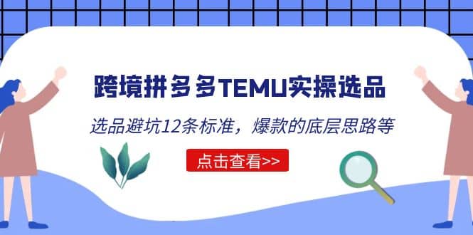 跨境拼多多TEMU实操选品运营方法，选品避坑12条标准，爆款的底层思路等-创客一号