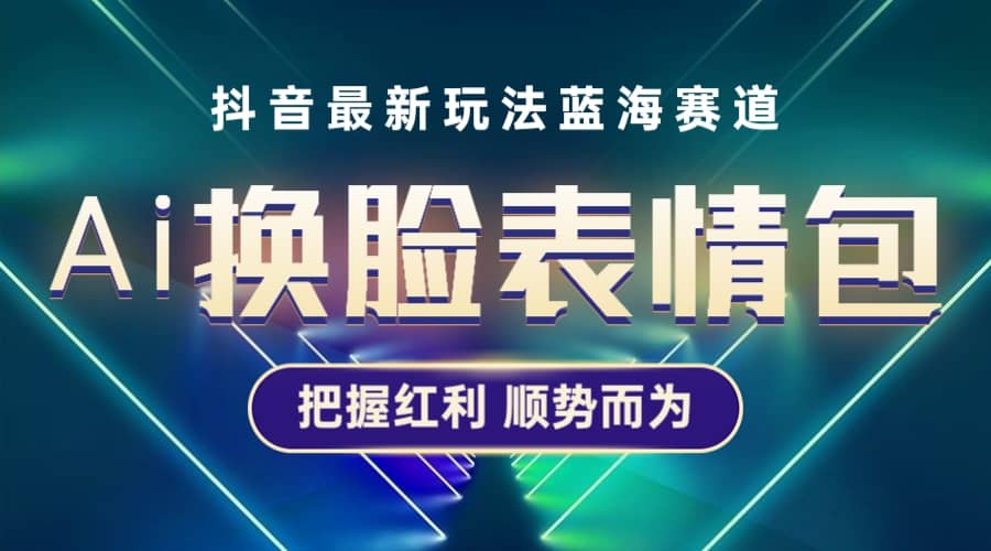 抖音AI换脸表情包小程序变现最新玩法，单条视频变现1万+普通人也能轻松玩转-创客一号