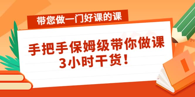 带您做一门好课的课：手把手保姆级带你做课，3小时干货-创客一号