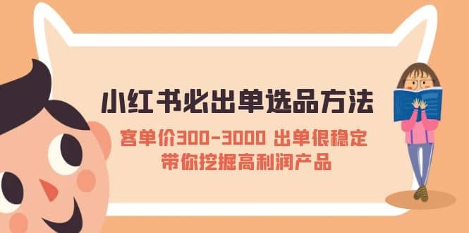 小红书必出单选品方法：客单价300-3000 出单很稳定 带你挖掘高利润产品-创客一号