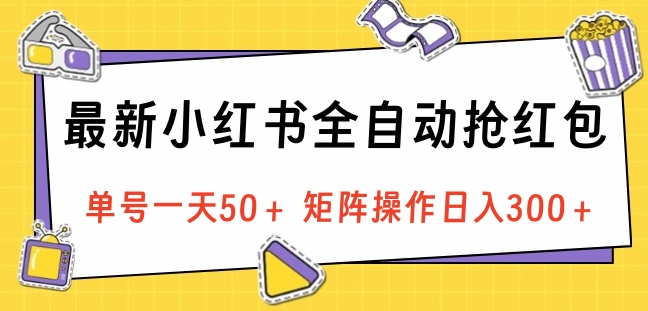 最新小红书全自动抢红包，单号一天50＋ 矩阵操作日入300＋，纯无脑操作-创客一号