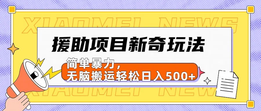 【日入500很简单】援助项目新奇玩法，简单暴力，无脑搬运轻松日入500+-创客一号
