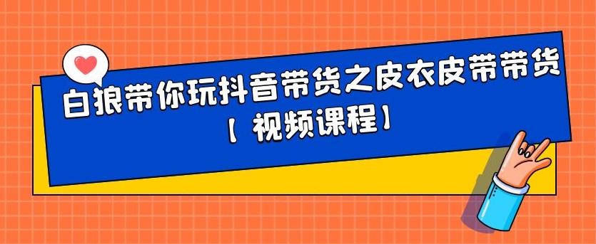 白狼带你玩抖音带货之皮衣皮带带货【视频课程】-创客一号