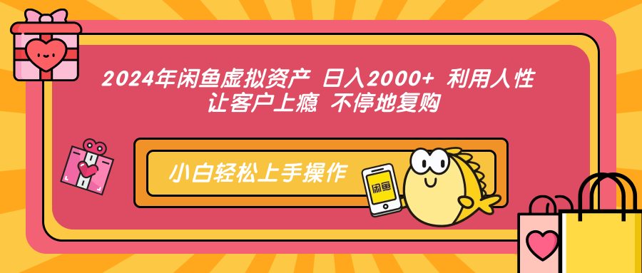 2024年闲鱼虚拟资产，日入2000+ 利用人性 让客户上瘾 不停地复购-创客一号
