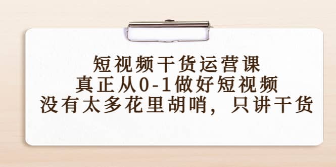 短视频干货运营课，真正从0-1做好短视频，没有太多花里胡哨，只讲干货-创客一号
