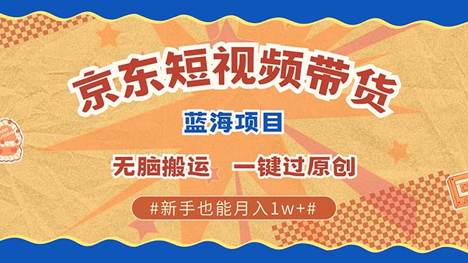 京东短视频带货 2025新风口 批量搬运 单号月入过万 上不封顶-创客一号