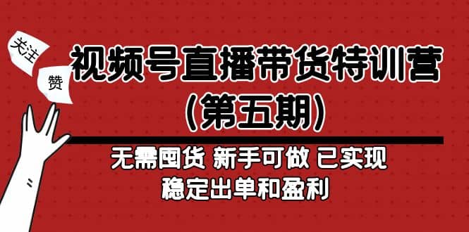 视频号直播带货特训营（第五期）无需囤货 新手可做 已实现稳定出单和盈利-创客一号