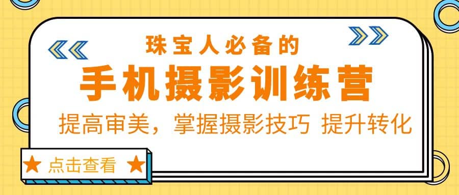 珠/宝/人必备的手机摄影训练营第7期：提高审美，掌握摄影技巧 提升转化-创客一号