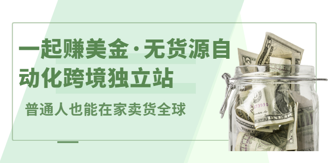 一起赚美金·无货源自动化跨境独立站，普通人业余时间也能在家卖货全球【无提供插件】-创客一号