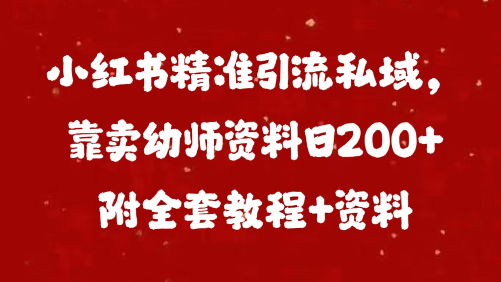 小红书精准引流私域，靠卖幼师资料日200+附全套资料-创客一号
