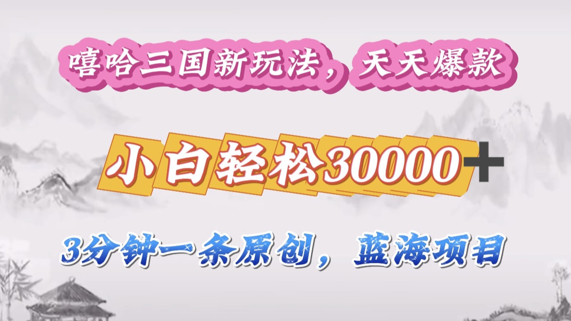 嘻哈三国分成计划，3 分钟原创即爆火，收益 4000 + 条条爆款，多种变现助小白月入 30000 + 全攻略-创客一号