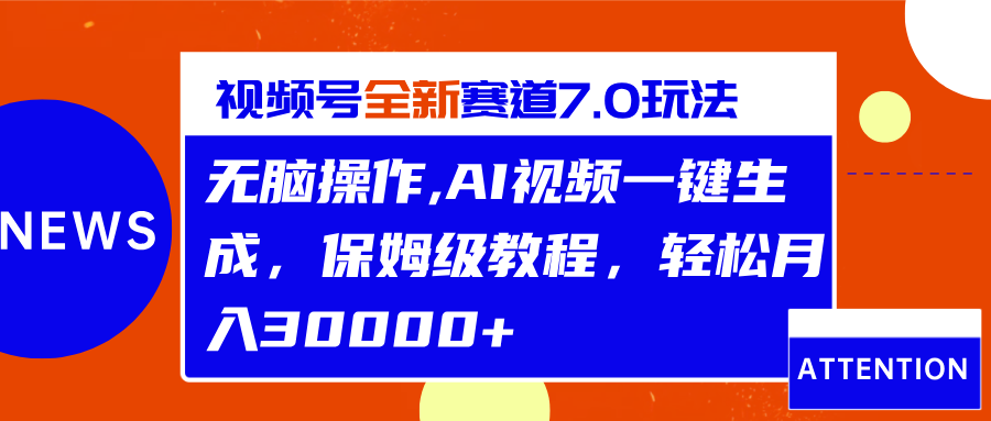 视频号最新7.0玩法，无脑操作，保姆级教程，轻松月入30000+-创客一号