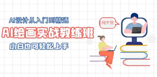 AI绘画实战教练班，AI设计从入门到精通，小白也可轻松上手-创客一号