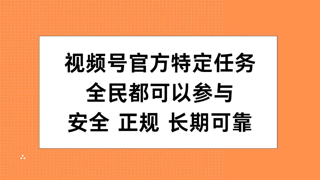 视频号官方特定任务，全民可参与，安全正规长期可靠-创客一号