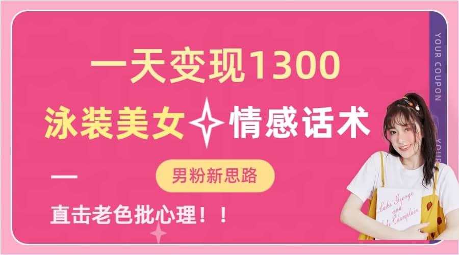 一天变现1300，泳装美女+情感话术，直击老色批心灵，提供素材，无脑矩阵操作-创客一号