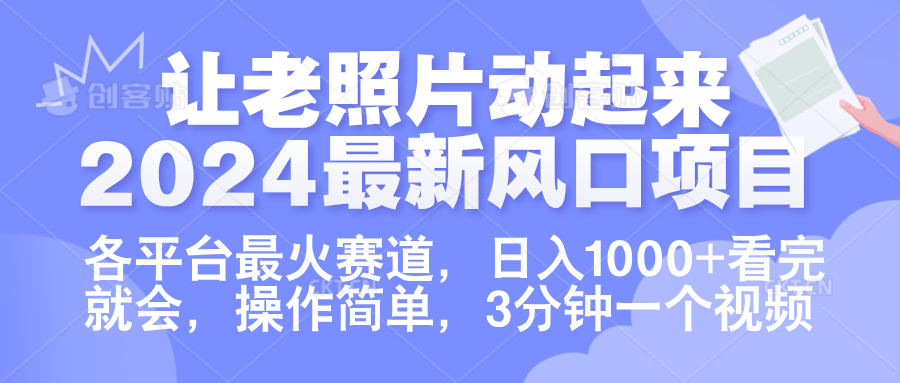 让老照片动起来.2024最新风口项目，各平台最火赛道，日入1000+，看完就会。-创客一号