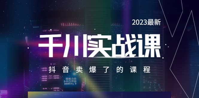 2023最新千川实操课，抖音卖爆了的课程（20节视频课）-创客一号