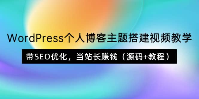 WordPress个人博客主题搭建视频教学，带SEO优化，当站长赚钱（源码+教程）-创客一号