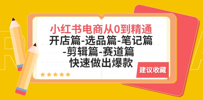 小红书电商从0到精通：开店篇-选品篇-笔记篇-剪辑篇-赛道篇 快速做出爆款-创客一号