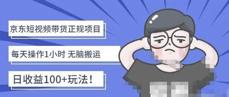 京东短视频带货项目：每天操作2小时的副业项目-价值1988元-创客一号