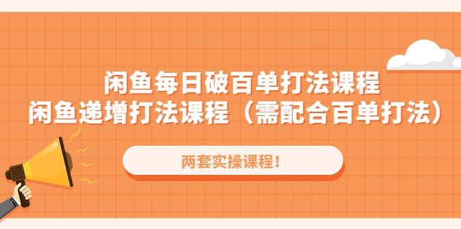 闲鱼每日破百单打法实操课程+闲鱼递增打法课程（需配合百单打法）-创客一号