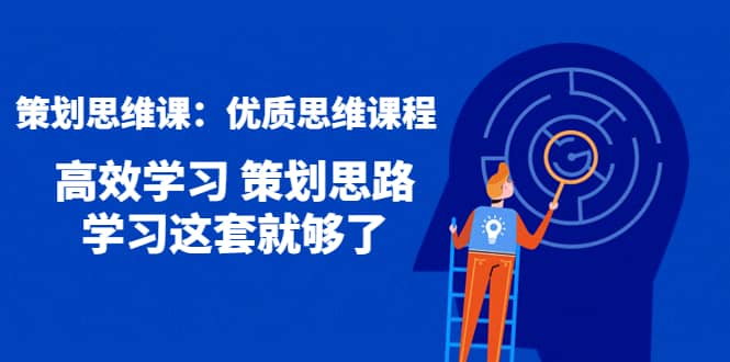 策划思维课：优质思维课程 高效学习 策划思路 学习这套就够了-创客一号