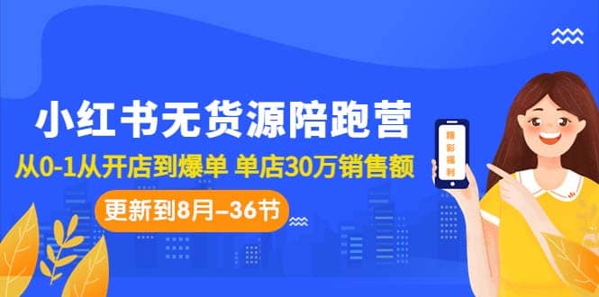 小红书无货源陪跑营：从0-1从开店到爆单 单店30万销售额（更至8月-36节课）-创客一号
