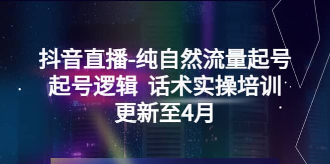 抖音直播-纯自然流量起号，起号逻辑 话术实操培训（更新至4月）-创客一号
