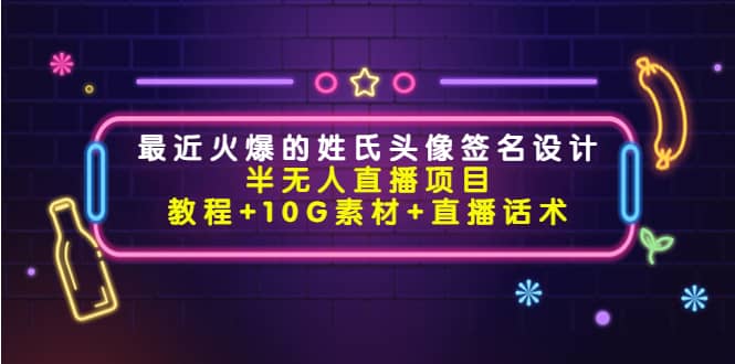 最近火爆的姓氏头像签名设计半无人直播项目（教程+10G素材+直播话术）-创客一号