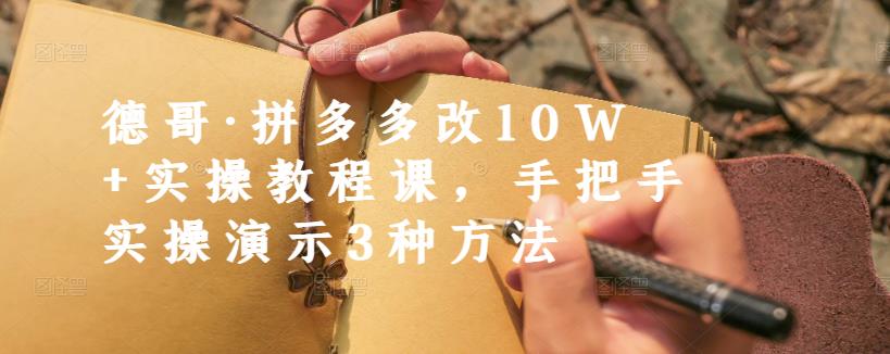 德哥·拼多多改10W+实操教程课，手把手实操演示3种方法-创客一号