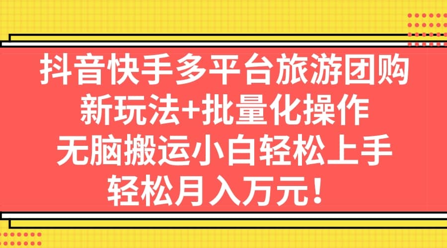 抖音快手多平台旅游团购，新玩法+批量化操作-创客一号