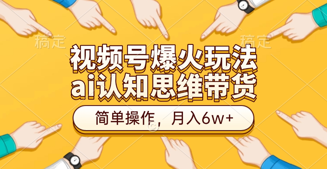 视频号爆火玩法，ai认知思维带货、简单操作，月入6w+-创客一号