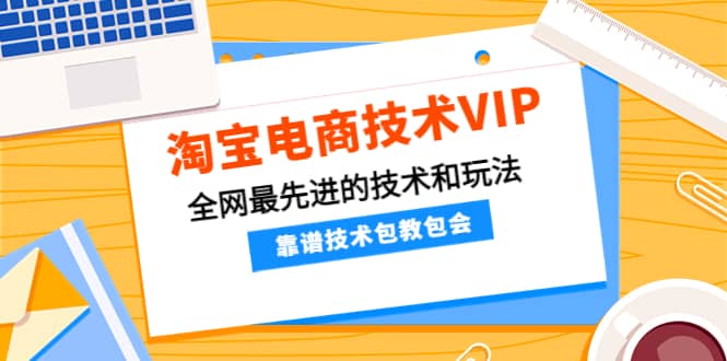 淘宝电商技术VIP，全网最先进的技术和玩法，靠谱技术包教包会（更新106）-创客一号