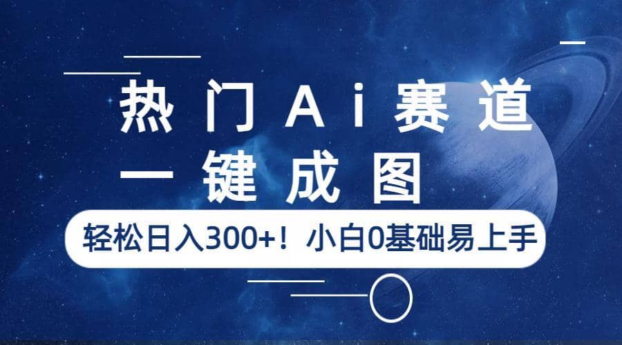 热门Ai赛道，一键成图，轻松日入300+！小白0基础易上手-创客一号