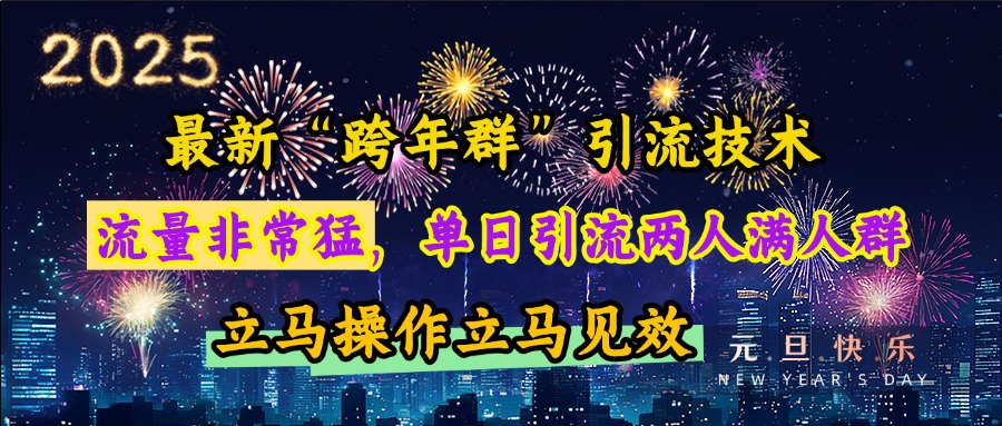 最新“跨年群”引流，流量非常猛，单日引流两人满人群，立马操作立马见效-创客一号