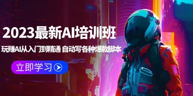2023最新AI培训班：玩赚AI从入门到精通 自动写各种爆款脚本 (4月26更新)-创客一号
