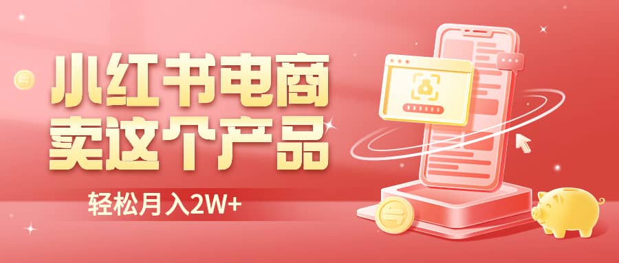 小红书无货源电商0门槛开店，卖这个品轻松实现月入2W-创客一号