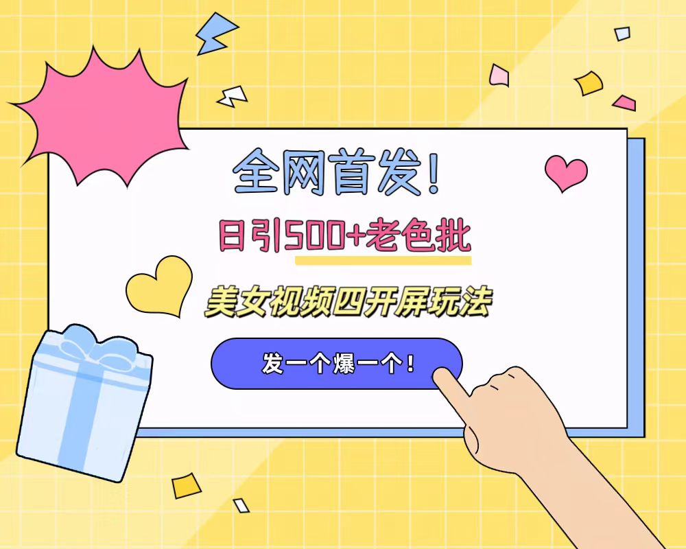 全网首发！日引500+老色批 美女视频四开屏玩法！发一个爆一个！-创客一号
