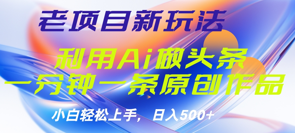 老项目新玩法，利用AI做头条掘金，1分钟一篇原创文章-创客一号