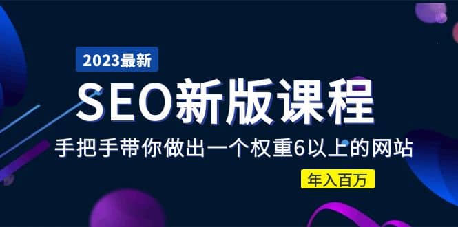 2023某大佬收费SEO新版课程：手把手带你做出一个权重6以上的网站-创客一号