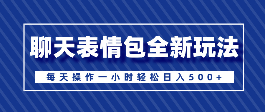 聊天表情包全新玩法，无脑搬运100%原创，每天操作一小时轻松日入500+-创客一号