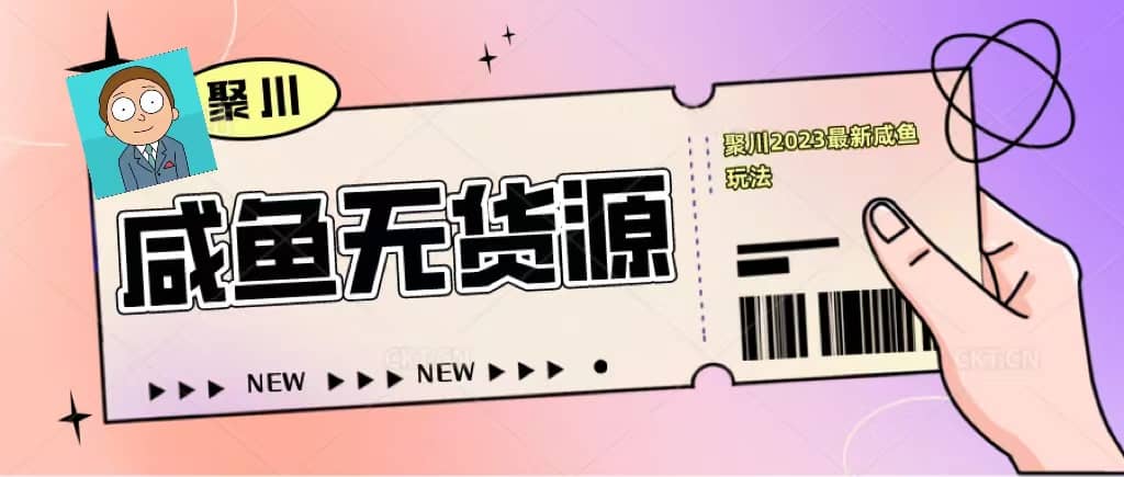 聚川2023闲鱼无货源最新经典玩法：基础认知+爆款闲鱼选品+快速找到货源-创客一号