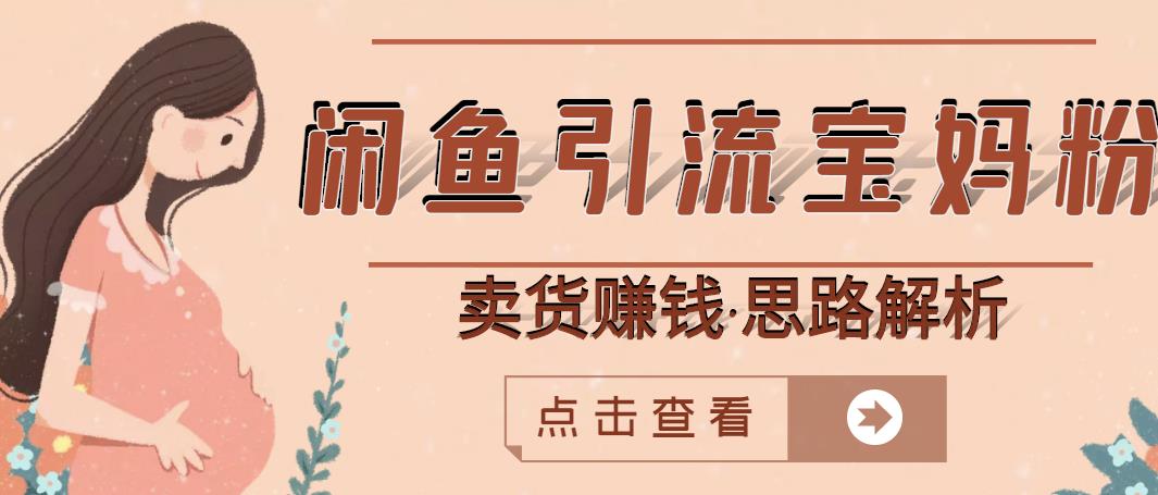 闲鱼引流宝妈粉+卖货赚钱一个月收益30000+（实操视频教程）-创客一号
