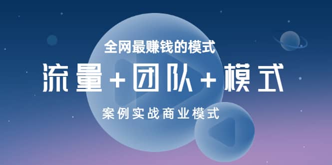 全网最赚钱的模式《流量+团队+模式》案例实战商业模式-创客一号