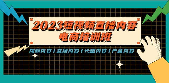 2023短视频直播内容·电商培训班，视频内容+直播内容+兴趣内容+产品内容-创客一号