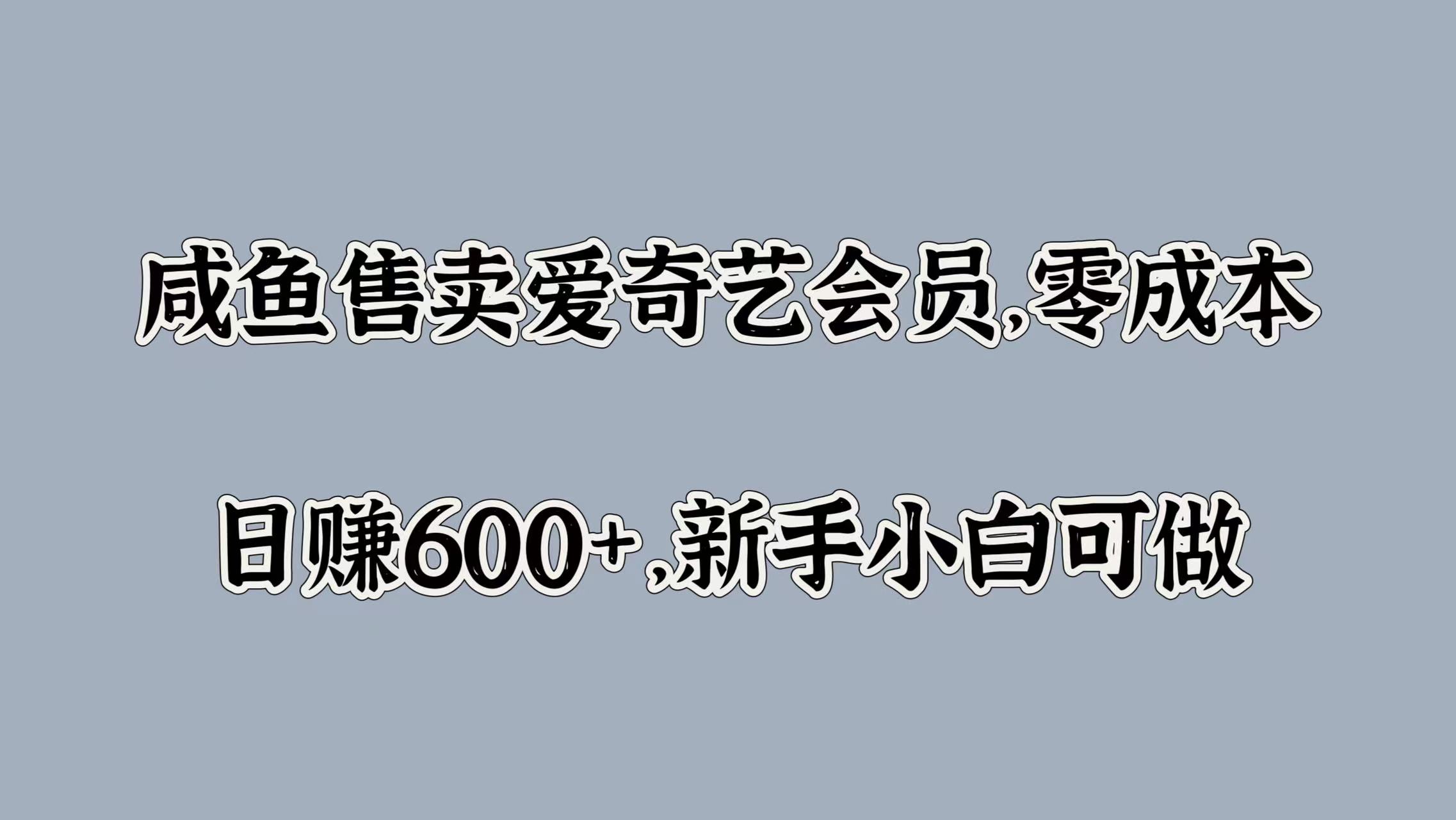 咸鱼售卖爱奇艺会员，零成本，日赚600+，新手小白可做-创客一号