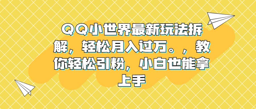 QQ小世界最新玩法拆解，轻松月入过万。教你轻松引粉，小白也能拿上手-创客一号