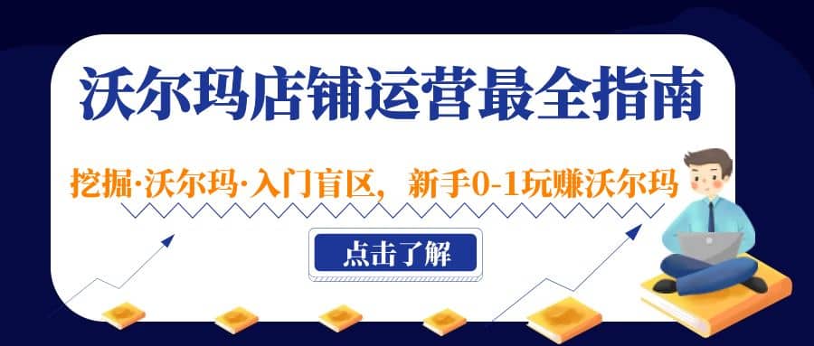 沃尔玛店铺·运营最全指南，挖掘·沃尔玛·入门盲区，新手0-1玩赚沃尔玛-创客一号